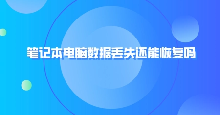 笔记本电脑数据丢失还能恢复吗？答案和方法都在这